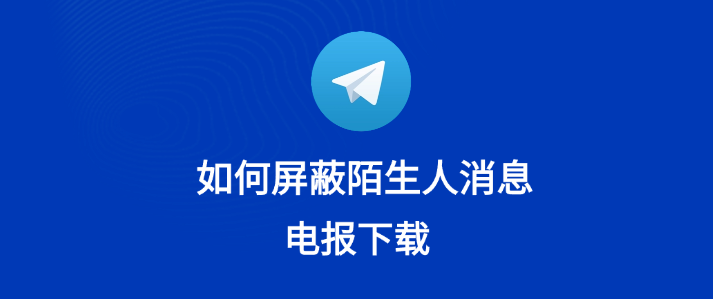 Telegram如何屏蔽陌生人只收好友消息？